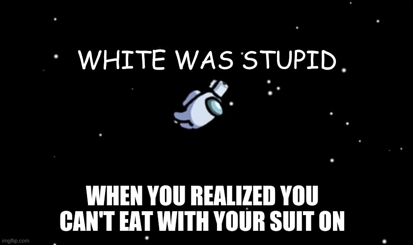 white is dumb | WHITE WAS STUPID; WHEN YOU REALIZED YOU CAN'T EAT WITH YOUR SUIT ON | image tagged in among us ejected | made w/ Imgflip meme maker
