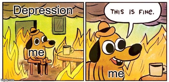 i am depressed (not really) | Depression; me; me | image tagged in memes,this is fine | made w/ Imgflip meme maker