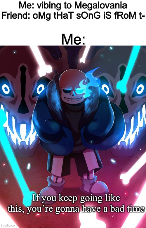 Do u wanna have a bad time | Me: vibing to Megalovania
Friend: oMg tHaT sOnG iS fRoM t-; Me:; If you keep going like this, you’re gonna have a bad time | image tagged in sans undertale | made w/ Imgflip meme maker