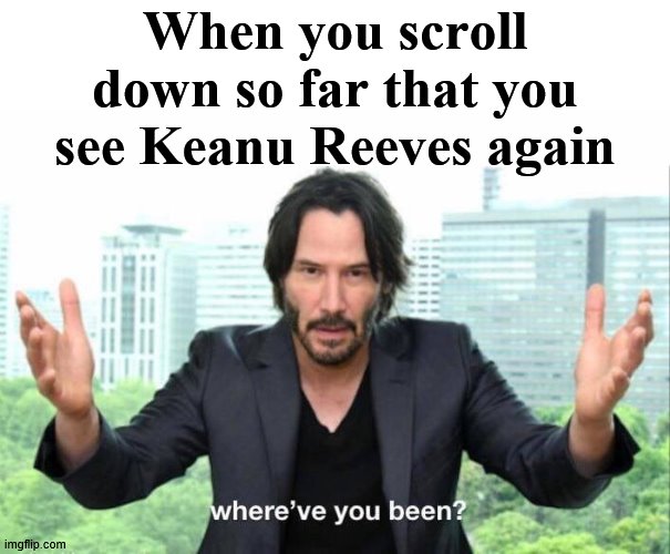 Where have you been? | When you scroll down so far that you see Keanu Reeves again | image tagged in keanu reeves,scroll | made w/ Imgflip meme maker