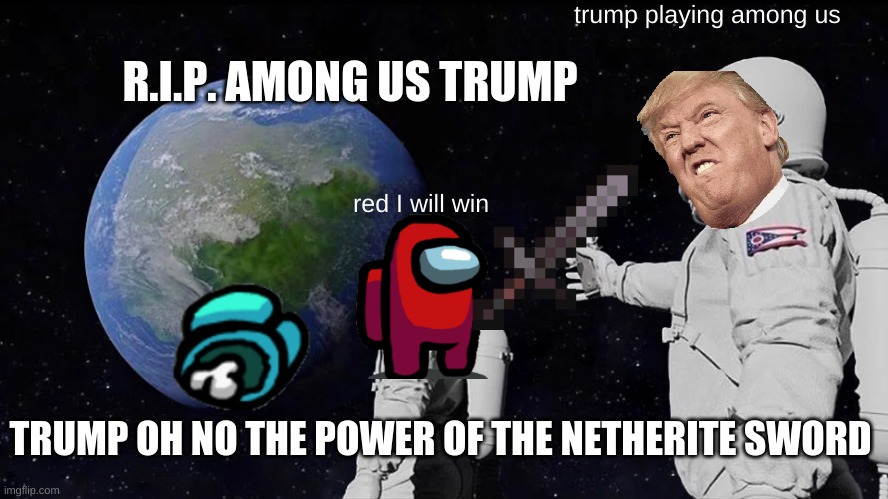 Always Has Been | trump playing among us; R.I.P. AMONG US TRUMP; red I will win; TRUMP OH NO THE POWER OF THE NETHERITE SWORD | image tagged in memes,always has been | made w/ Imgflip meme maker