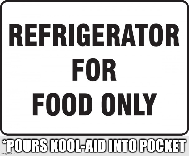 *POURS KOOL-AID INTO POCKET | image tagged in funny memes | made w/ Imgflip meme maker