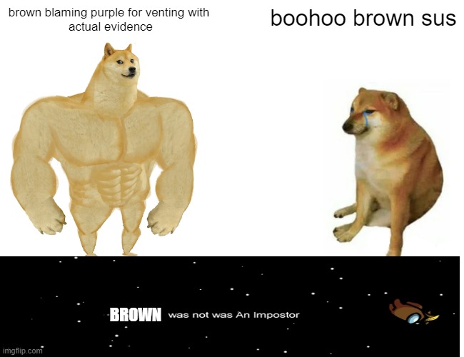 Buff Doge vs. Cheems | brown blaming purple for venting with 
actual evidence; boohoo brown sus; BROWN | image tagged in memes,buff doge vs cheems | made w/ Imgflip meme maker