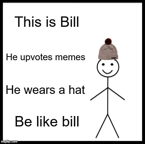 This is bill | This is Bill; He upvotes memes; He wears a hat; Be like bill | image tagged in memes,be like bill | made w/ Imgflip meme maker