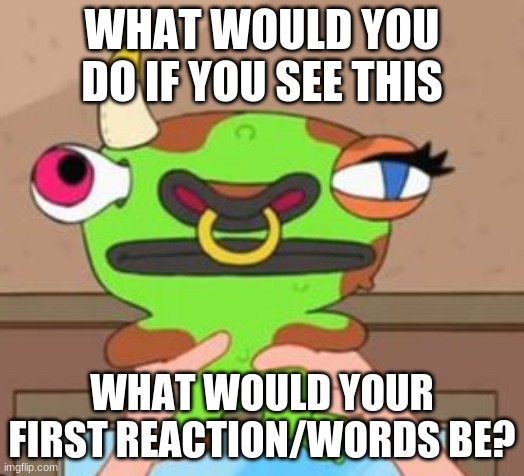 Frog Cow Phineas and Ferb | WHAT WOULD YOU DO IF YOU SEE THIS; WHAT WOULD YOUR FIRST REACTION/WORDS BE? | image tagged in frog cow phineas and ferb | made w/ Imgflip meme maker