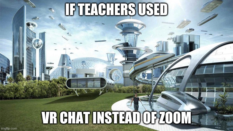 If Only | IF TEACHERS USED; VR CHAT INSTEAD OF ZOOM | image tagged in the future world if,zoom,vr,expanding brain | made w/ Imgflip meme maker