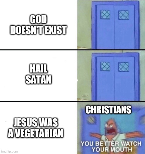 You better watch your mouth | GOD DOESN'T EXIST; HAIL SATAN; JESUS WAS A VEGETARIAN; CHRISTIANS | image tagged in you better watch your mouth | made w/ Imgflip meme maker