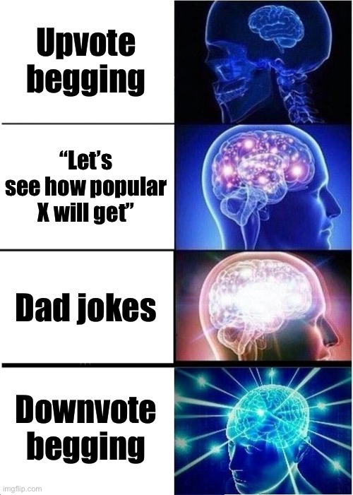 Evolution of meme ideas | Upvote begging; “Let’s see how popular X will get”; Dad jokes; Downvote begging | image tagged in memes,expanding brain | made w/ Imgflip meme maker