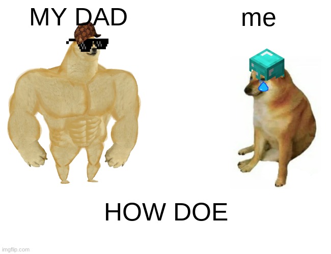 Buff Doge vs. Cheems | MY DAD; me; HOW DOE | image tagged in memes,buff doge vs cheems | made w/ Imgflip meme maker