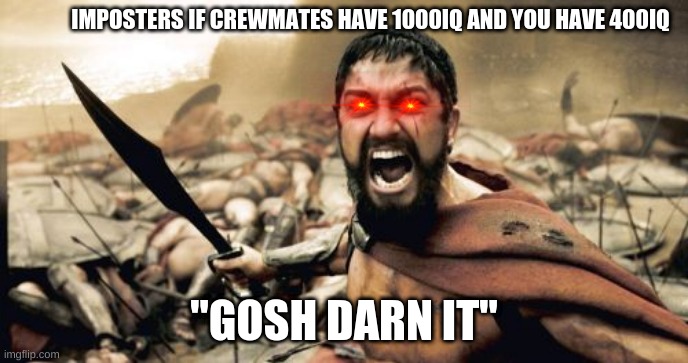 Sparta Leonidas | IMPOSTERS IF CREWMATES HAVE 1000IQ AND YOU HAVE 400IQ; "GOSH DARN IT" | image tagged in memes,sparta leonidas | made w/ Imgflip meme maker