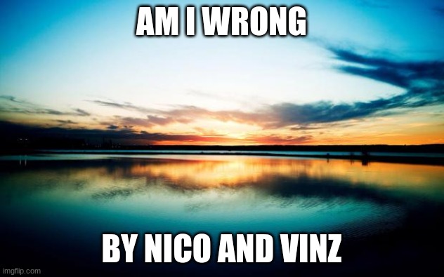 Sunset | AM I WRONG; BY NICO AND VINZ | image tagged in sunset | made w/ Imgflip meme maker