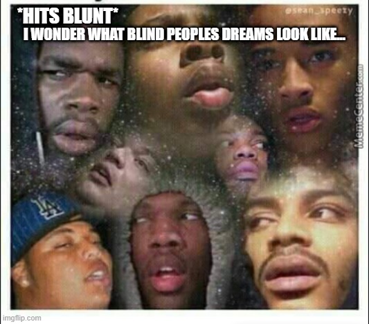 *HITS BLUNT*; I WONDER WHAT BLIND PEOPLES DREAMS LOOK LIKE... | image tagged in too damn high | made w/ Imgflip meme maker