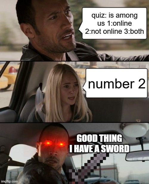 The Rock Driving | quiz: is among us 1:online 2:not online 3:both; number 2; GOOD THING I HAVE A SWORD | image tagged in memes,the rock driving | made w/ Imgflip meme maker