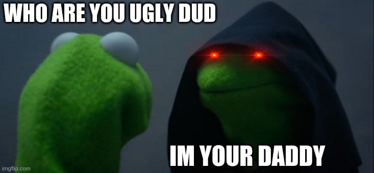 daddy | WHO ARE YOU UGLY DUD; IM YOUR DADDY | image tagged in memes,evil kermit | made w/ Imgflip meme maker