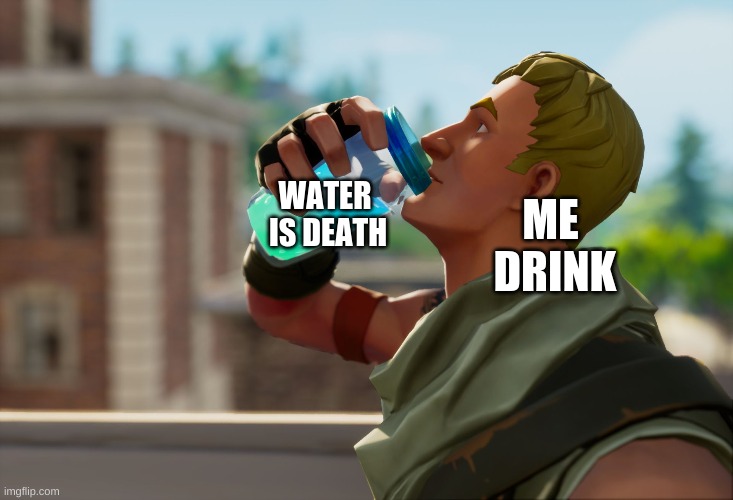 Fortnite the frog | WATER  IS DEATH; ME  DRINK | image tagged in fortnite the frog | made w/ Imgflip meme maker