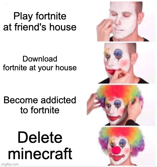 Clown Applying Makeup | Play fortnite at friend's house; Download fortnite at your house; Become addicted to fortnite; Delete minecraft | image tagged in memes,clown applying makeup | made w/ Imgflip meme maker
