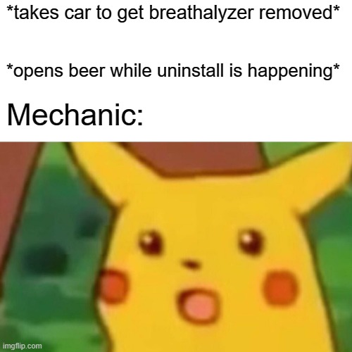 DUI Problems | *takes car to get breathalyzer removed*; *opens beer while uninstall is happening*; Mechanic: | image tagged in memes,surprised pikachu | made w/ Imgflip meme maker