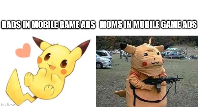  MOMS IN MOBILE GAME ADS; DADS IN MOBILE GAME ADS | image tagged in pikachu,machine gun | made w/ Imgflip meme maker