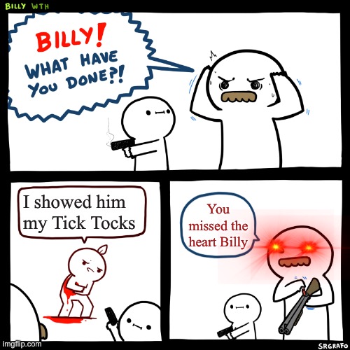 Billy, What Have You Done | I showed him my Tick Tocks; You missed the heart Billy | image tagged in billy what have you done | made w/ Imgflip meme maker