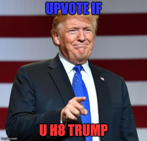 trump | UPVOTE IF; U H8 TRUMP | image tagged in donald trump | made w/ Imgflip meme maker