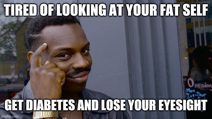Roll Safe Think About It Meme | TIRED OF LOOKING AT YOUR FAT SELF; GET DIABETES AND LOSE YOUR EYESIGHT | image tagged in memes,roll safe think about it | made w/ Imgflip meme maker