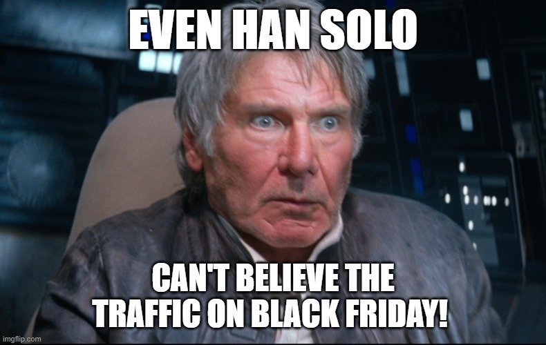 Han Solo Black Friday meme |  EVEN HAN SOLO; CAN'T BELIEVE THE TRAFFIC ON BLACK FRIDAY! | image tagged in han solo having a bad day at the office | made w/ Imgflip meme maker