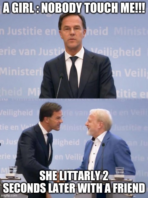 Rutte | A GIRL : NOBODY TOUCH ME!!! SHE LITTARLY 2 SECONDS LATER WITH A FRIEND | image tagged in rutte | made w/ Imgflip meme maker