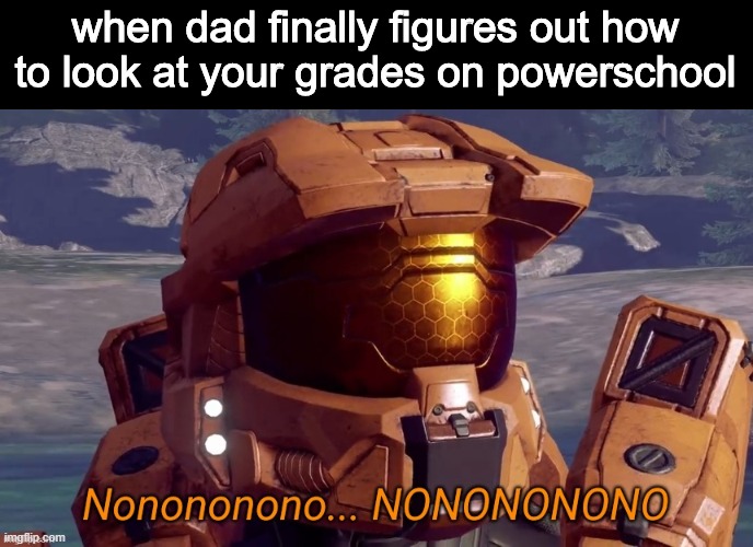 NOOOOOOOO | when dad finally figures out how to look at your grades on powerschool | image tagged in nonononono | made w/ Imgflip meme maker