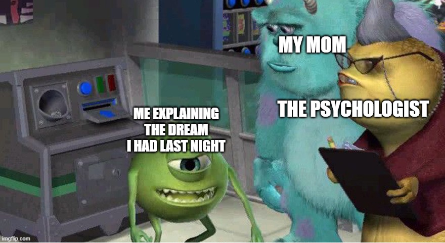 mike explaining meme | MY MOM                                                                      THE PSYCHOLOGIST; ME EXPLAINING THE DREAM I HAD LAST NIGHT | image tagged in mike explaining meme | made w/ Imgflip meme maker