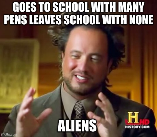 School | GOES TO SCHOOL WITH MANY PENS LEAVES SCHOOL WITH NONE; ALIENS | image tagged in memes,ancient aliens | made w/ Imgflip meme maker