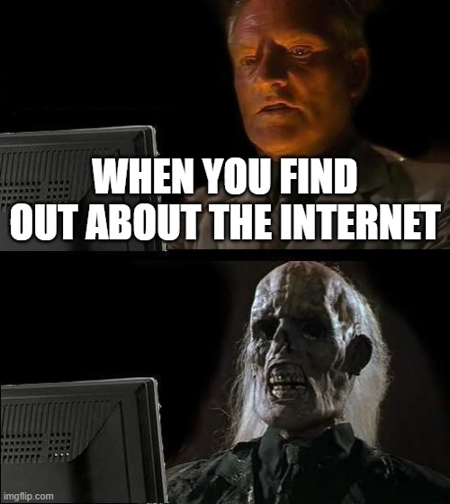 I'll Just Wait Here Meme | WHEN YOU FIND OUT ABOUT THE INTERNET | image tagged in memes,i'll just wait here | made w/ Imgflip meme maker