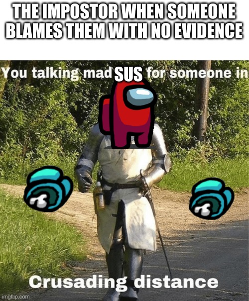 You talking mad shit for someone in crusading distance | THE IMPOSTOR WHEN SOMEONE BLAMES THEM WITH NO EVIDENCE; SUS | image tagged in you talking mad shit for someone in crusading distance | made w/ Imgflip meme maker