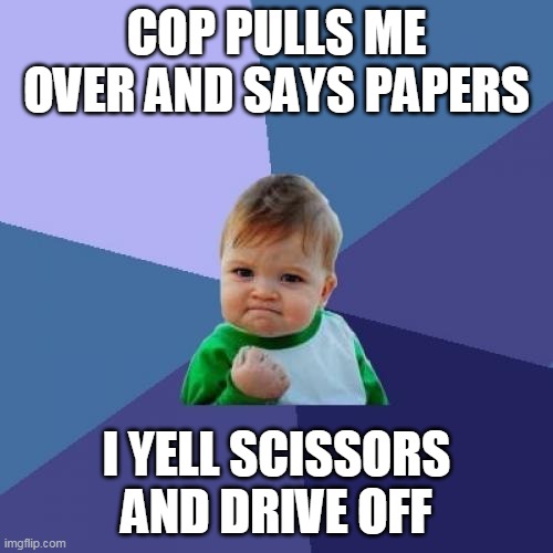 Success Kid Meme | COP PULLS ME OVER AND SAYS PAPERS; I YELL SCISSORS AND DRIVE OFF | image tagged in memes,success kid | made w/ Imgflip meme maker