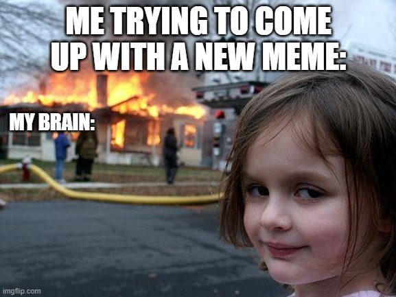 I can't think | ME TRYING TO COME UP WITH A NEW MEME:; MY BRAIN: | image tagged in memes,disaster girl,so true memes | made w/ Imgflip meme maker