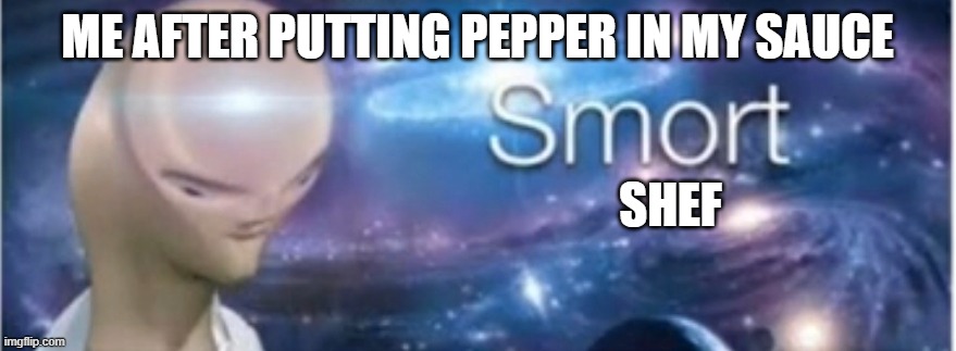 Meme man smort | ME AFTER PUTTING PEPPER IN MY SAUCE SHEF | image tagged in meme man smort | made w/ Imgflip meme maker