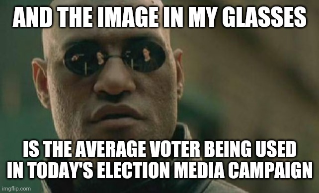 Matrix Morpheus Meme | AND THE IMAGE IN MY GLASSES IS THE AVERAGE VOTER BEING USED IN TODAY'S ELECTION MEDIA CAMPAIGN | image tagged in memes,matrix morpheus | made w/ Imgflip meme maker