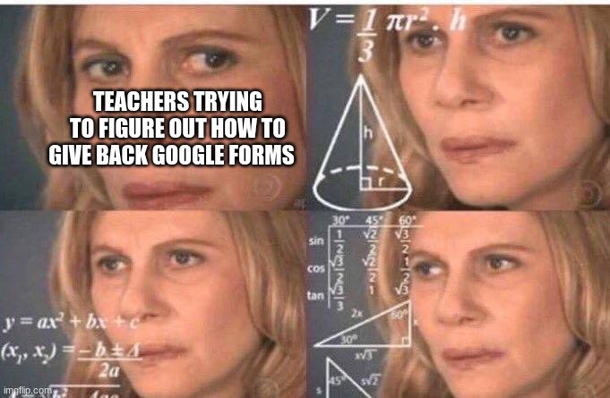 Math lady/Confused lady | TEACHERS TRYING TO FIGURE OUT HOW TO GIVE BACK GOOGLE FORMS | image tagged in math lady/confused lady | made w/ Imgflip meme maker