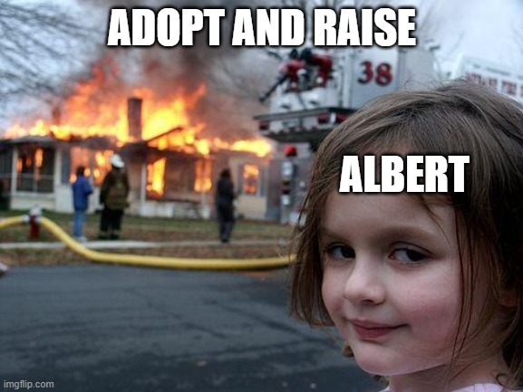 Disaster Girl | ADOPT AND RAISE; ALBERT | image tagged in memes,disaster girl | made w/ Imgflip meme maker
