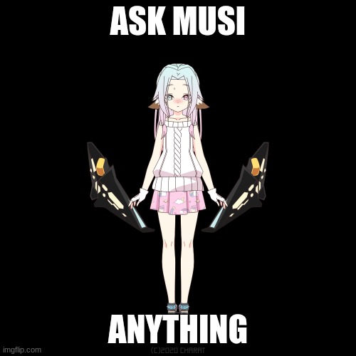  ASK MUSI; ANYTHING | image tagged in ask | made w/ Imgflip meme maker