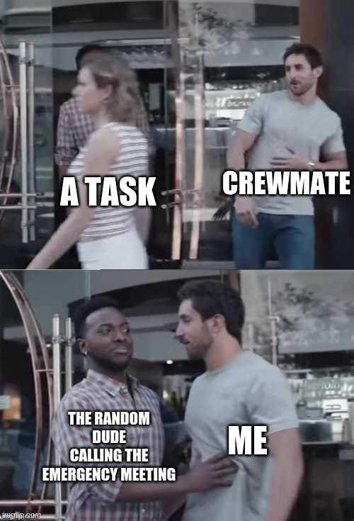 happens every time -_- | CREWMATE; A TASK; ME; THE RANDOM DUDE CALLING THE EMERGENCY MEETING | image tagged in bro not cool | made w/ Imgflip meme maker