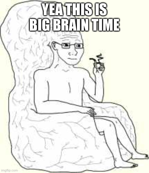 Big Brain Wojak | YEA THIS IS BIG BRAIN TIME | image tagged in big brain wojak | made w/ Imgflip meme maker