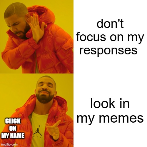 Drake Hotline Bling Meme | don't focus on my responses look in my memes CLICK ON MY NAME | image tagged in memes,drake hotline bling | made w/ Imgflip meme maker