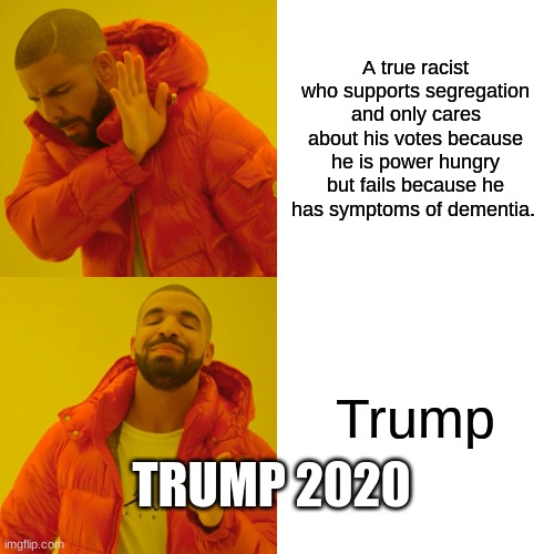 Drake Hotline Bling | A true racist who supports segregation and only cares about his votes because he is power hungry but fails because he has symptoms of dementia. Trump; TRUMP 2020 | image tagged in memes,drake hotline bling | made w/ Imgflip meme maker