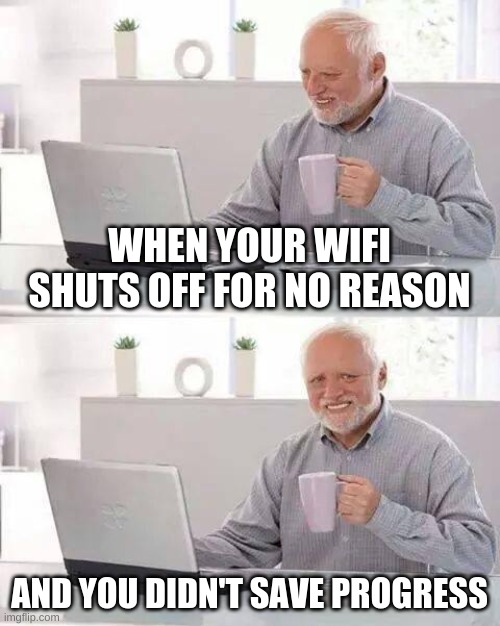 Wifi you failed me once again... | WHEN YOUR WIFI SHUTS OFF FOR NO REASON; AND YOU DIDN'T SAVE PROGRESS | image tagged in memes,hide the pain harold,wifi drops | made w/ Imgflip meme maker