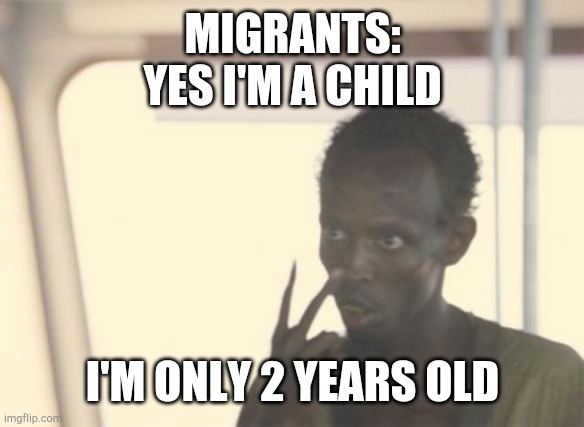 I'm The Captain Now | MIGRANTS:
YES I'M A CHILD; I'M ONLY 2 YEARS OLD | image tagged in memes,i'm the captain now | made w/ Imgflip meme maker