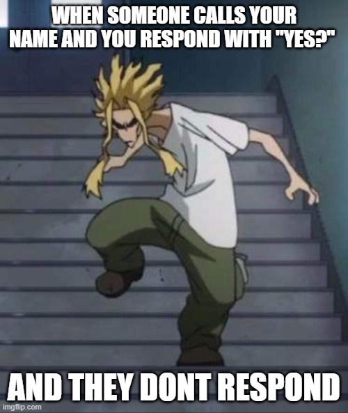 aLl MiGhT | WHEN SOMEONE CALLS YOUR NAME AND YOU RESPOND WITH "YES?"; AND THEY DONT RESPOND | image tagged in all might,mha,anime | made w/ Imgflip meme maker