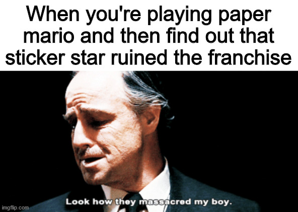 Why nintendo? | When you're playing paper mario and then find out that sticker star ruined the franchise | image tagged in look how they massacred my boy | made w/ Imgflip meme maker