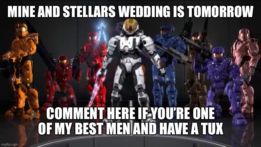 @9:30 am. I WILL MAKE THE WEDDING MEME AND PUT THE LINK HERE AT 8:30 bm's too | MINE AND STELLARS WEDDING IS TOMORROW; COMMENT HERE IF YOU’RE ONE OF MY BEST MEN AND HAVE A TUX | image tagged in memes,halo,rvb,wedding,best rvb fight scene | made w/ Imgflip meme maker