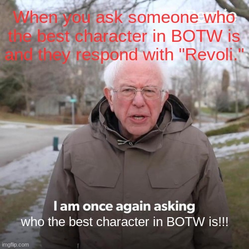 Bernie I Am Once Again Asking For Your Support Meme | When you ask someone who the best character in BOTW is and they respond with "Revoli."; who the best character in BOTW is!!! | image tagged in memes,bernie i am once again asking for your support,revoli needs to be stopped,loz,the legend of zelda breath of the wild | made w/ Imgflip meme maker