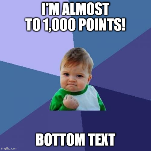 Success Kid | I'M ALMOST TO 1,000 POINTS! BOTTOM TEXT | image tagged in memes,success kid | made w/ Imgflip meme maker